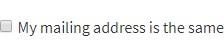 Checkbox that states My mailing address is the same.Checkbox that states My mailing address is the same.