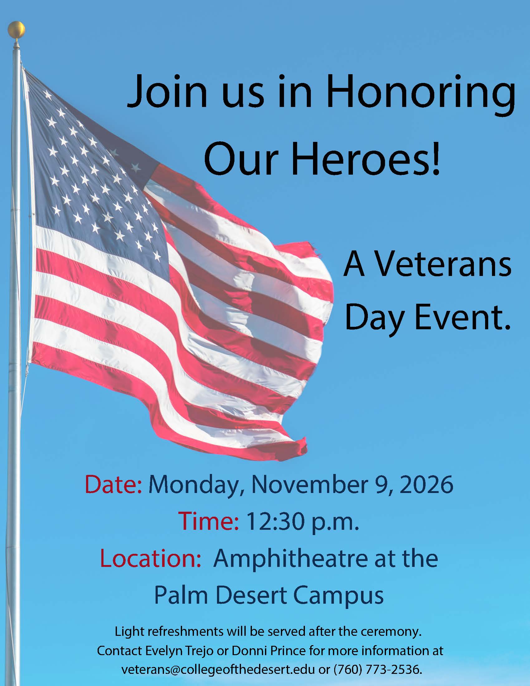 Veterans Day Celebration 2026 Flyer has a semi-transparent decorative background of an American flag. Text reads: Join us in Honoring Our Heroes! A Veternas Day Event. Monday, November 9, 2026 at 12:30 p.m. at the Palm Desert Campus Amphitheatre. Light refreshments will be served after the ceremony. Contact Evelyn Trejo or Donni Prince for more information at veterans@collegeofthedesert.edu or (760) 773-2536.